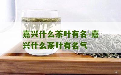 嘉兴什么茶叶有名-嘉兴什么茶叶有名气