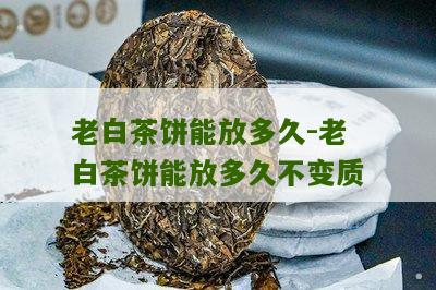 老白茶饼能放多久-老白茶饼能放多久不变质