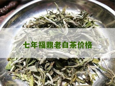 七年福鼎老白茶价格