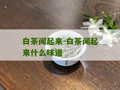 白茶闻起来-白茶闻起来什么味道