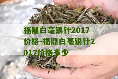 福鼎白毫银针2017价格-福鼎白毫银针2017价格多少