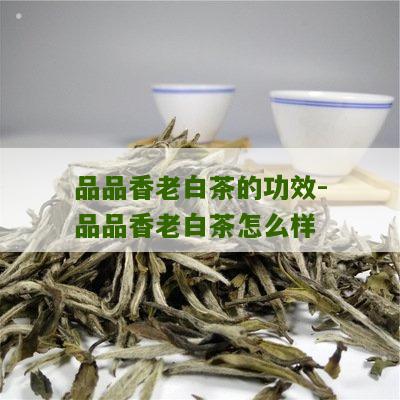 品品香老白茶的功效-品品香老白茶怎么样