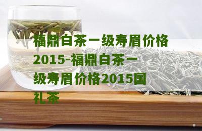 福鼎白茶一级寿眉价格2015-福鼎白茶一级寿眉价格2015国礼茶