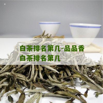 白茶排名第几-品品香白茶排名第几