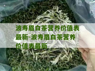 波寿眉白茶营养价值表最新-波寿眉白茶营养价值表最新