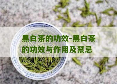 黑白茶的功效-黑白茶的功效与作用及禁忌