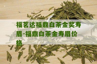 福茗达福鼎白茶金奖寿眉-福鼎白茶金寿眉价格