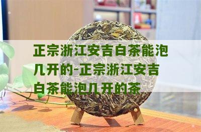 正宗浙江安吉白茶能泡几开的-正宗浙江安吉白茶能泡几开的茶