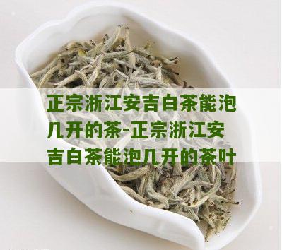 正宗浙江安吉白茶能泡几开的茶-正宗浙江安吉白茶能泡几开的茶叶