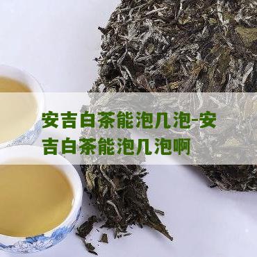 安吉白茶能泡几泡-安吉白茶能泡几泡啊