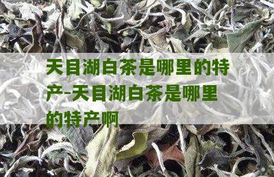 天目湖白茶是哪里的特产-天目湖白茶是哪里的特产啊