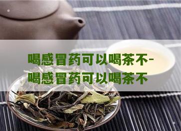 喝感冒药可以喝茶不-喝感冒药可以喝茶不