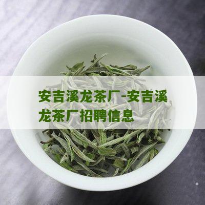 安吉溪龙茶厂-安吉溪龙茶厂招聘信息