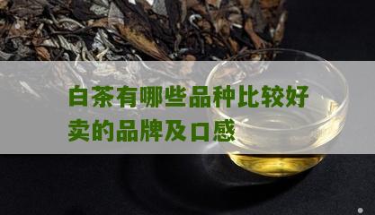 白茶有哪些品种比较好卖的品牌及口感