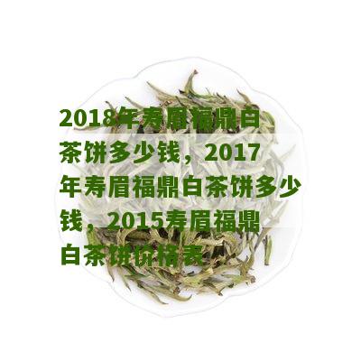 2018年寿眉福鼎白茶饼多少钱，2017年寿眉福鼎白茶饼多少钱，2015寿眉福鼎白茶饼价格表