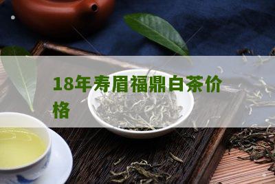 18年寿眉福鼎白茶价格