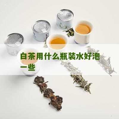 白茶用什么瓶装水好泡一些