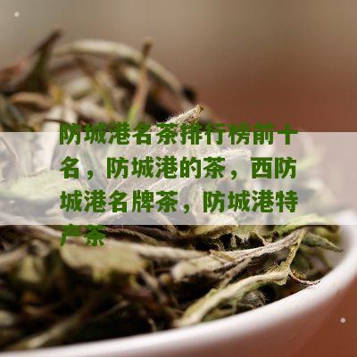 防城港名茶排行榜前十名，防城港的茶，西防城港名牌茶，防城港特产茶