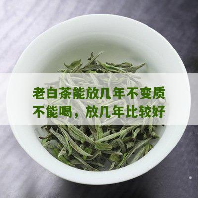 老白茶能放几年不变质不能喝，放几年比较好