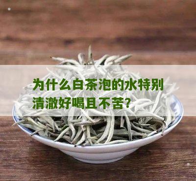 为什么白茶泡的水特别清澈好喝且不苦？