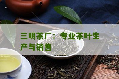 三明茶厂：专业茶叶生产与销售