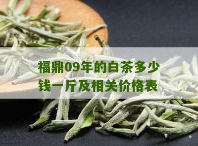 福鼎09年的白茶多少钱一斤及相关价格表