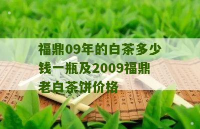 福鼎09年的白茶多少钱一瓶及2009福鼎老白茶饼价格