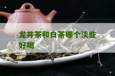 龙井茶和白茶哪个淡些好喝