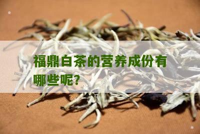 福鼎白茶的营养成份有哪些呢？