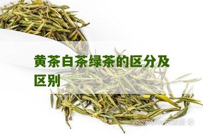 黄茶白茶绿茶的区分及区别