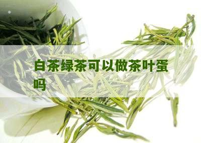 白茶绿茶可以做茶叶蛋吗