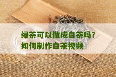 绿茶可以做成白茶吗？如何制作白茶视频