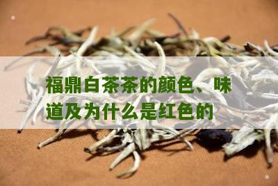 福鼎白茶茶的颜色、味道及为什么是红色的