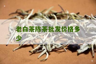 老白茶陈茶批发价格多少