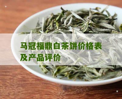 马冠福鼎白茶饼价格表及产品评价