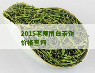 2015老寿眉白茶饼价格查询