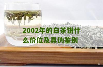 2002年的白茶饼什么价位及真伪鉴别