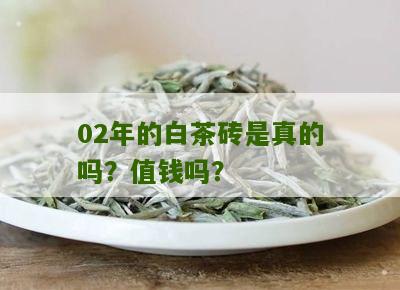 02年的白茶砖是真的吗？值钱吗？