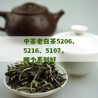 中茶老白茶5206、5216、5107，哪个系列好