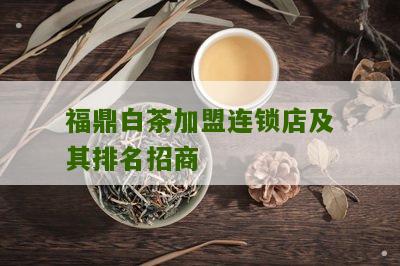 福鼎白茶加盟连锁店及其排名招商