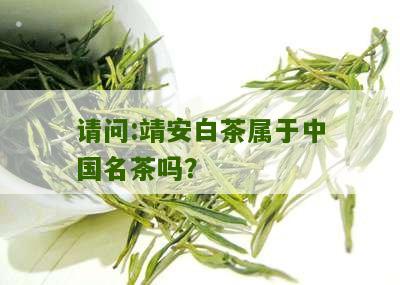 请问:靖安白茶属于中国名茶吗？