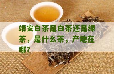 靖安白茶是白茶还是绿茶，是什么茶，产地在哪？