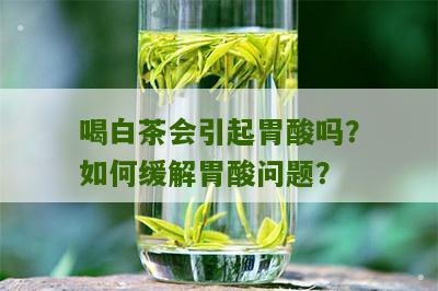 喝白茶会引起胃酸吗？如何缓解胃酸问题？